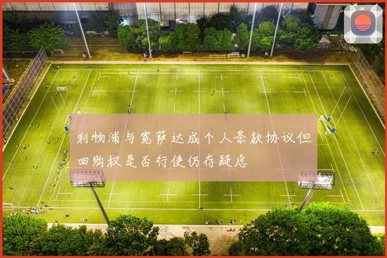 利物浦与宽萨达成个人条款协议但回购权是否行使仍存疑虑