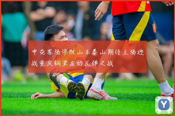 申花客场惨败山东泰山期待主场迎战重庆铜梁龙的反弹之战