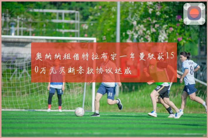 奥纳纳租借特拉布宗一年曼联获150万无买断条款协议达成
