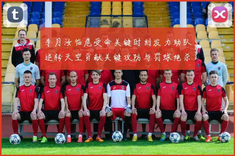 李月汝临危受命关键时刻发力助队逆转天空贡献关键攻防与罚球绝杀