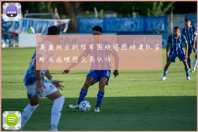 奥康纳分析绿军围绕塔图姆建队黄蜂或成理想交易伙伴