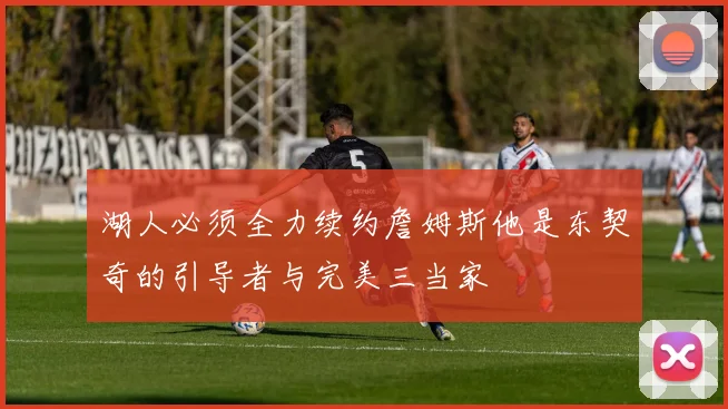 湖人必须全力续约詹姆斯他是东契奇的引导者与完美三当家